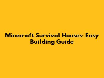 Minecraft Survival Houses: Easy Building Guide