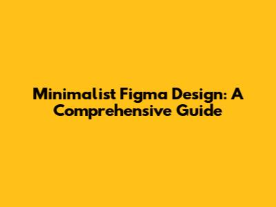 Minimalist Figma Design: A Comprehensive Guide