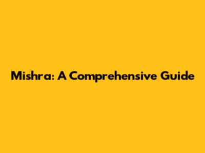 Mishra: A Comprehensive Guide