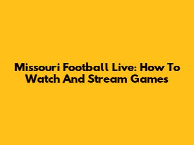Missouri Football Live: How To Watch And Stream Games