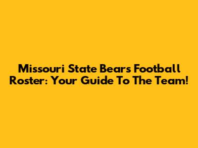 Missouri State Bears Football Roster: Your Guide To The Team!