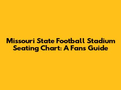 Missouri State Football Stadium Seating Chart: A Fan's Guide
