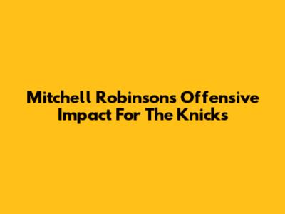 Mitchell Robinson's Offensive Impact For The Knicks