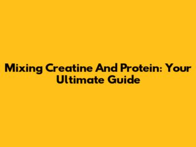 Mixing Creatine And Protein: Your Ultimate Guide