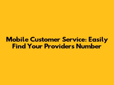 Mobile Customer Service: Easily Find Your Provider's Number