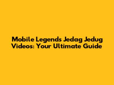 Mobile Legends Jedag Jedug Videos: Your Ultimate Guide