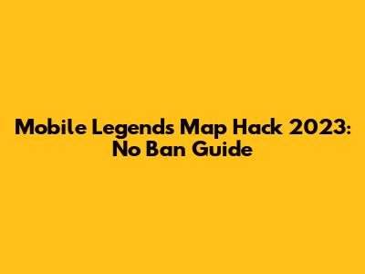 Mobile Legends Map Hack 2023: No Ban Guide