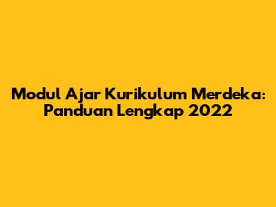 Modul Ajar Kurikulum Merdeka: Panduan Lengkap 2022