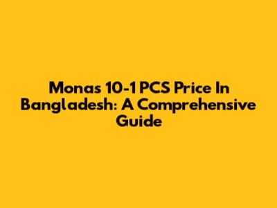Monas 10-1 PCS Price In Bangladesh: A Comprehensive Guide