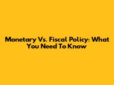 Monetary Vs. Fiscal Policy: What You Need To Know