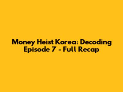 Money Heist Korea: Decoding Episode 7 - Full Recap