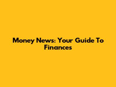 Money News: Your Guide To Finances