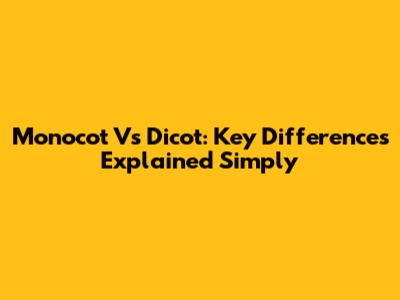 Monocot Vs Dicot: Key Differences Explained Simply
