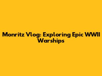Monritz Vlog: Exploring Epic WWII Warships