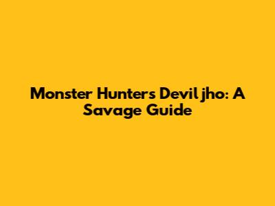 Monster Hunter's Deviljho: A Savage Guide