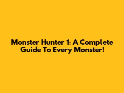 Monster Hunter 1: A Complete Guide To Every Monster!