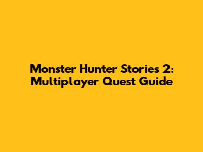 Monster Hunter Stories 2: Multiplayer Quest Guide