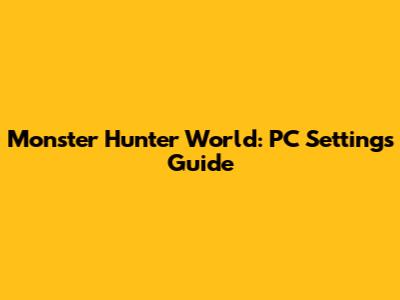 Monster Hunter World: PC Settings Guide