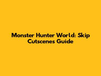 Monster Hunter World: Skip Cutscenes Guide