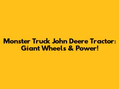 Monster Truck John Deere Tractor: Giant Wheels & Power!
