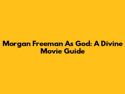 Morgan Freeman As God: A Divine Movie Guide
