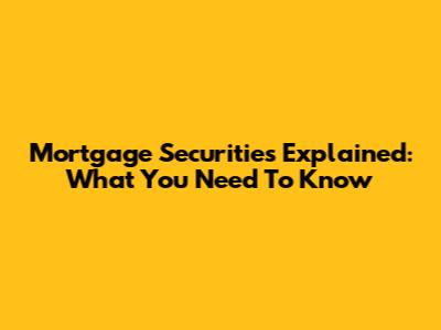 Mortgage Securities Explained: What You Need To Know