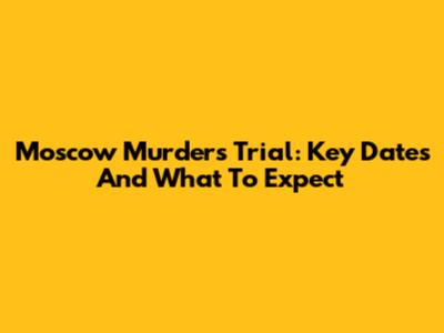 Moscow Murders Trial: Key Dates And What To Expect