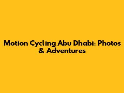 Motion Cycling Abu Dhabi: Photos & Adventures
