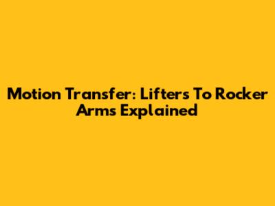 Motion Transfer: Lifters To Rocker Arms Explained