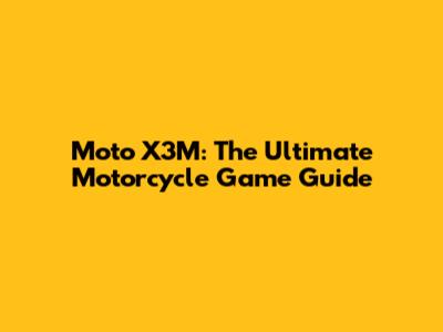Moto X3M: The Ultimate Motorcycle Game Guide