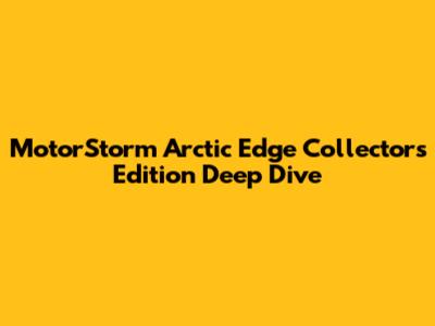 MotorStorm Arctic Edge Collector's Edition Deep Dive