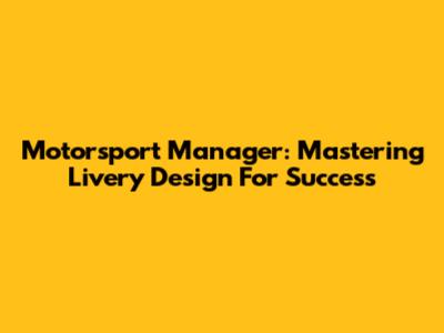 Motorsport Manager: Mastering Livery Design For Success