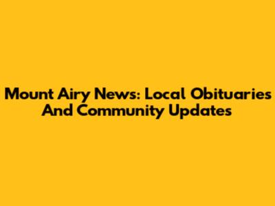 Mount Airy News: Local Obituaries And Community Updates