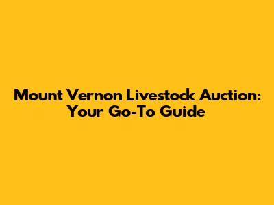 Mount Vernon Livestock Auction: Your Go-To Guide