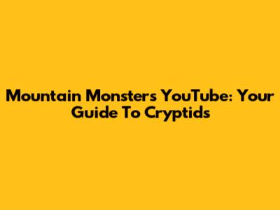 Mountain Monsters YouTube: Your Guide To Cryptids