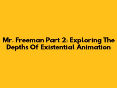 Mr. Freeman Part 2: Exploring The Depths Of Existential Animation