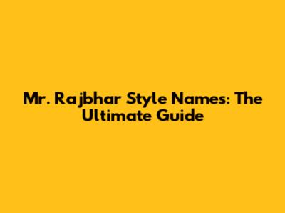 Mr. Rajbhar Style Names: The Ultimate Guide