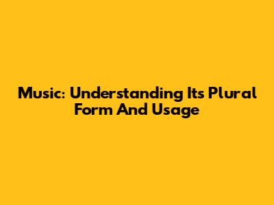 Music: Understanding Its Plural Form And Usage