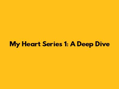 My Heart Series 1: A Deep Dive