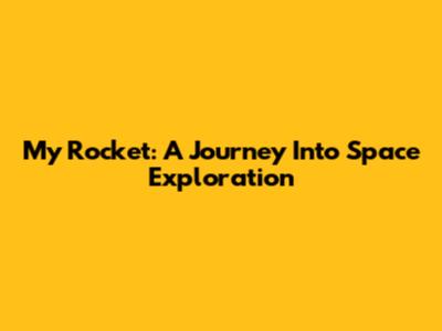 My Rocket: A Journey Into Space Exploration