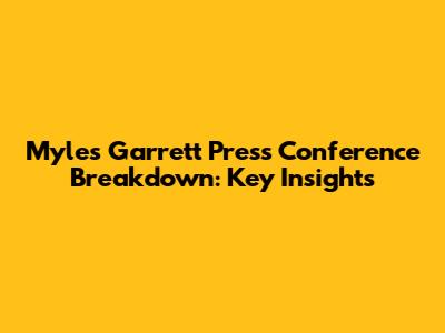 Myles Garrett Press Conference Breakdown: Key Insights