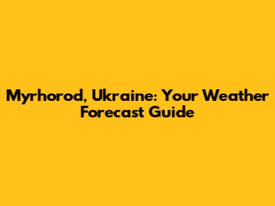 Myrhorod, Ukraine: Your Weather Forecast Guide
