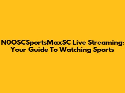 N0OSCSportsMaxSC Live Streaming: Your Guide To Watching Sports
