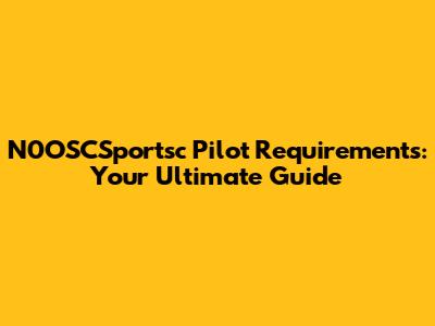 N0OSCSportsc Pilot Requirements: Your Ultimate Guide