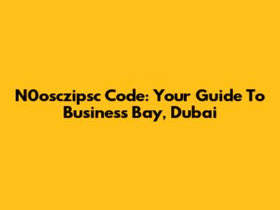 N0osczipsc Code: Your Guide To Business Bay, Dubai