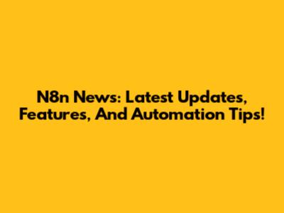 N8n News: Latest Updates, Features, And Automation Tips!