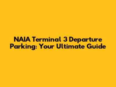 NAIA Terminal 3 Departure Parking: Your Ultimate Guide
