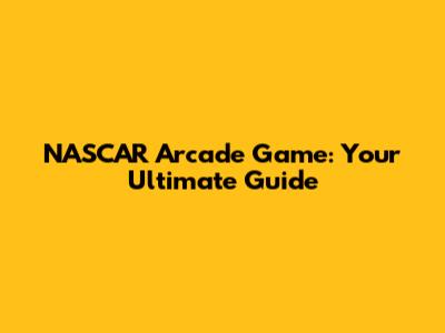 NASCAR Arcade Game: Your Ultimate Guide