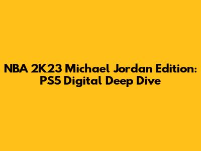 NBA 2K23 Michael Jordan Edition: PS5 Digital Deep Dive