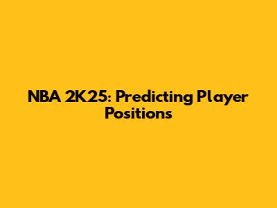NBA 2K25: Predicting Player Positions